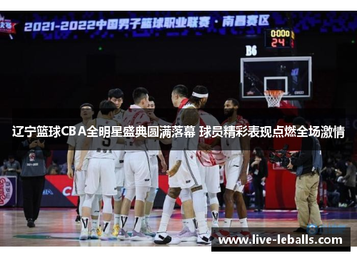 辽宁篮球CBA全明星盛典圆满落幕 球员精彩表现点燃全场激情